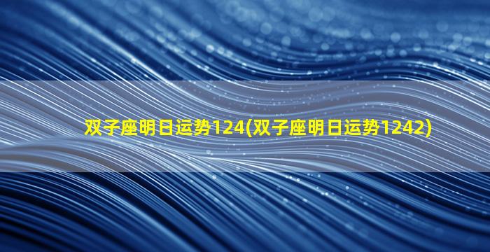 双子座明日运势124(双子座明日运势1242)