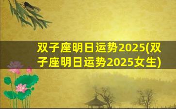 双子座明日运势2025(双子座明日运势2025女生)