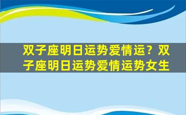 双子座明日运势爱情运？双子座明日运势爱情运势女生
