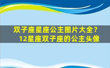 双子座星座公主图片大全？12星座双子座的公主头像