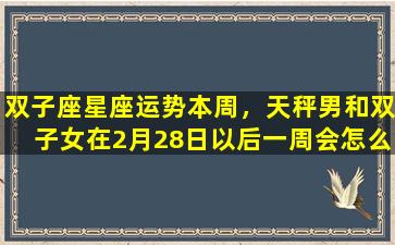 双子座星座运势本周，天秤男和双子女在2月28日以后一周会怎么样会复合吗