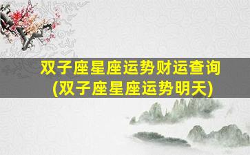 双子座星座运势财运查询(双子座星座运势明天)