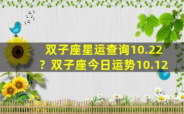 双子座星运查询10.22？双子座今日运势10.12