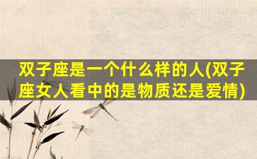 双子座是一个什么样的人(双子座女人看中的是物质还是爱情)