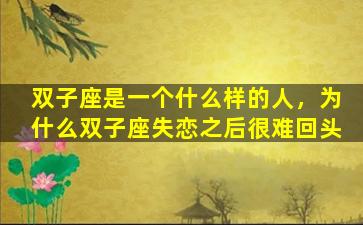 双子座是一个什么样的人，为什么双子座失恋之后很难回头