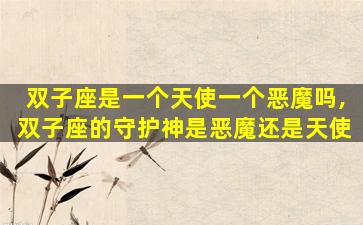 双子座是一个天使一个恶魔吗,双子座的守护神是恶魔还是天使