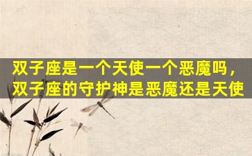 双子座是一个天使一个恶魔吗，双子座的守护神是恶魔还是天使