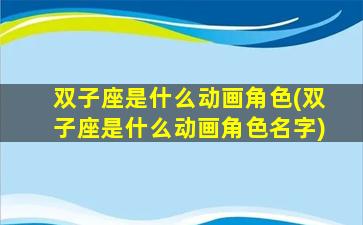 双子座是什么动画角色(双子座是什么动画角色名字)