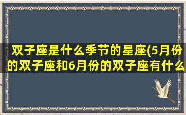 双子座是什么季节的星座(5月份的双子座和6月份的双子座有什么不一样)