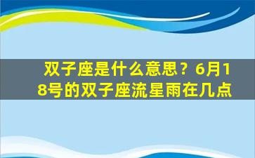 双子座是什么意思？6月18号的双子座流星雨在几点