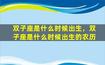 双子座是什么时候出生，双子座是什么时候出生的农历