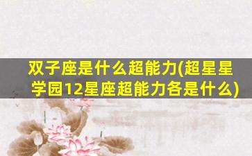 双子座是什么超能力(超星星学园12星座超能力各是什么)