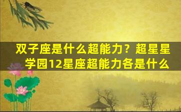 双子座是什么超能力？超星星学园12星座超能力各是什么