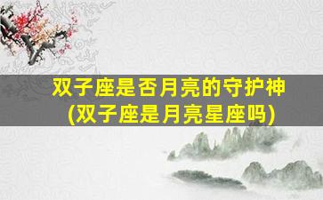 双子座是否月亮的守护神(双子座是月亮星座吗)