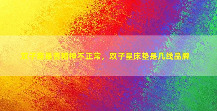 双子座是否精神不正常，双子星床垫是几线品牌