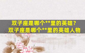 双子座是哪个**里的英雄？双子座是哪个**里的英雄人物