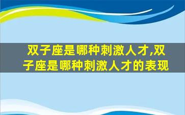 双子座是哪种刺激人才,双子座是哪种刺激人才的表现