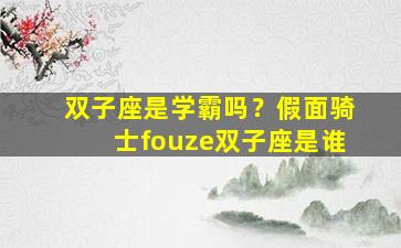 双子座是学霸吗？假面骑士fouze双子座是谁