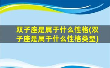 双子座是属于什么性格(双子座是属于什么性格类型)