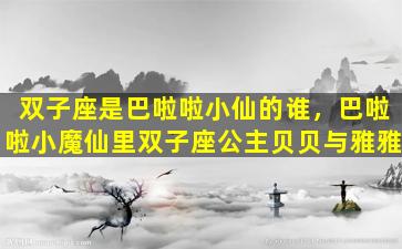 双子座是巴啦啦小仙的谁，巴啦啦小魔仙里双子座公主贝贝与雅雅