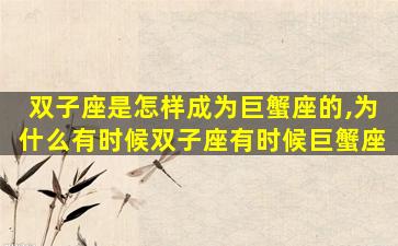 双子座是怎样成为巨蟹座的,为什么有时候双子座有时候巨蟹座