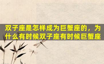 双子座是怎样成为巨蟹座的，为什么有时候双子座有时候巨蟹座