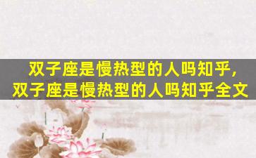 双子座是慢热型的人吗知乎,双子座是慢热型的人吗知乎全文
