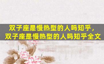 双子座是慢热型的人吗知乎，双子座是慢热型的人吗知乎全文