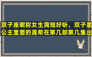 双子座昵称女生简短好听，双子星公主里面的莲希在第几部第几集出现过