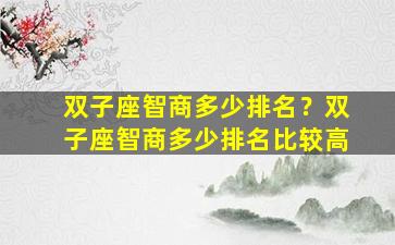 双子座智商多少排名？双子座智商多少排名比较高