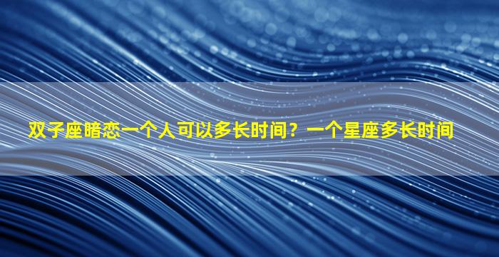 双子座暗恋一个人可以多长时间？一个星座多长时间