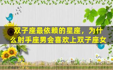 双子座最依赖的星座，为什么射手座男会喜欢上双子座女