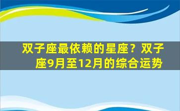 双子座最依赖的星座？双子座9月至12月的综合运势