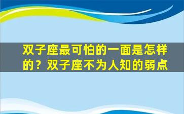 双子座最可怕的一面是怎样的？双子座不为人知的弱点