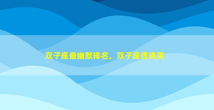 双子座最幽默排名，双子座很搞笑