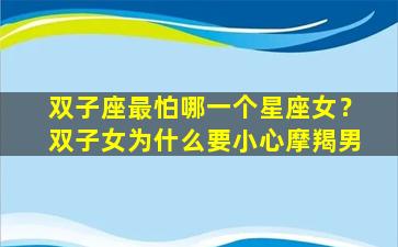 双子座最怕哪一个星座女？双子女为什么要小心摩羯男