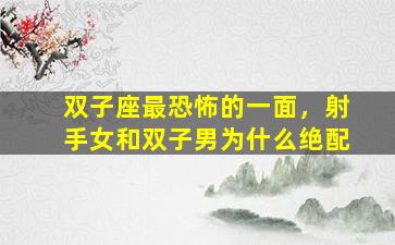 双子座最恐怖的一面，射手女和双子男为什么绝配