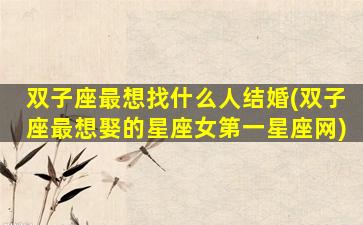 双子座最想找什么人结婚(双子座最想娶的星座女第一星座网)