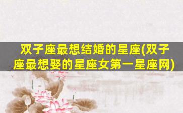 双子座最想结婚的星座(双子座最想娶的星座女第一星座网)