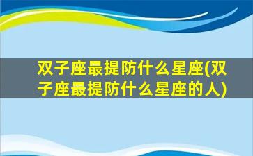 双子座最提防什么星座(双子座最提防什么星座的人)