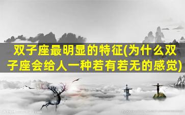 双子座最明显的特征(为什么双子座会给人一种若有若无的感觉)