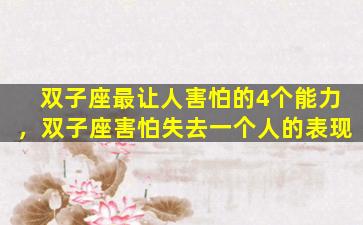 双子座最让人害怕的4个能力，双子座害怕失去一个人的表现