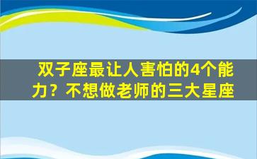 双子座最让人害怕的4个能力？不想做老师的三大星座