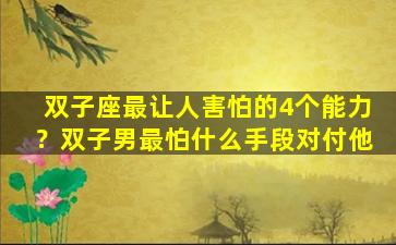 双子座最让人害怕的4个能力？双子男最怕什么手段对付他