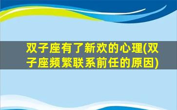 双子座有了新欢的心理(双子座频繁联系前任的原因)