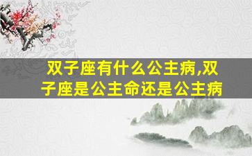 双子座有什么公主病,双子座是公主命还是公主病