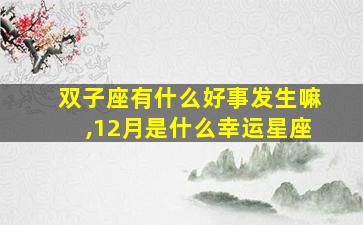 双子座有什么好事发生嘛,12月是什么幸运星座