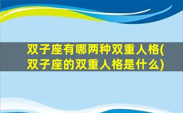 双子座有哪两种双重人格(双子座的双重人格是什么)