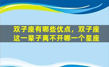 双子座有哪些优点，双子座这一辈子离不开哪一个星座