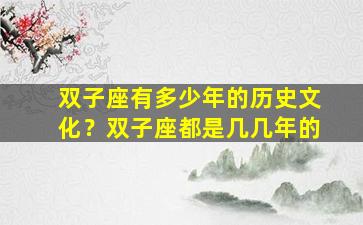 双子座有多少年的历史文化？双子座都是几几年的